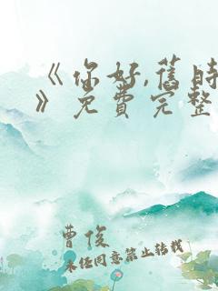 《你好,旧时光》免费完整版在线观看