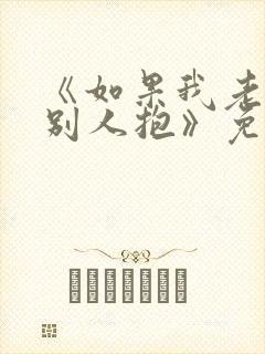 《如果我老婆被别人抱》免费阅读