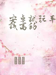 安卓试玩平台赚钱高的