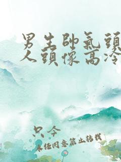 男生帅气头像真人头像高冷