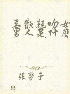 喜欢亲吻女人的男人是什么心理