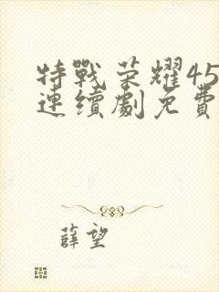 特战荣耀45集连续剧免费播放