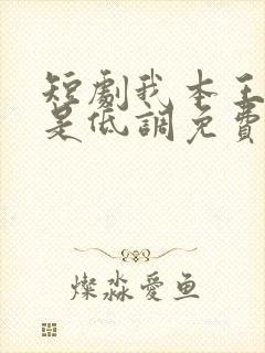 短剧我本王者只是低调免费