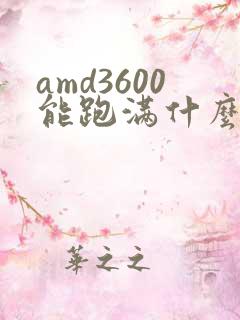amd3600能跑满什么显卡