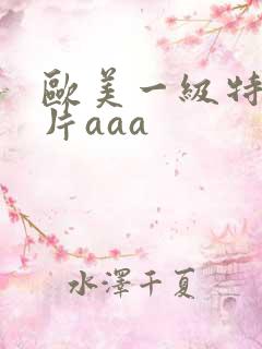欧美一级特黄大片aaa