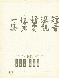 一往情深短剧全集免费观看完整版