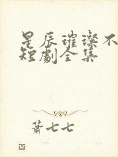 星辰璀璨不及卿短剧全集