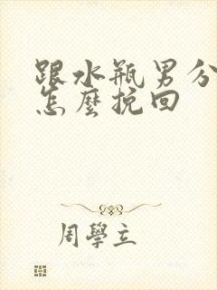 跟水瓶男分手后怎么挽回