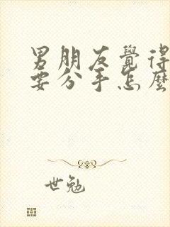 男朋友觉得我烦要分手怎么挽回