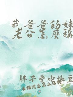 我爸爸的妹妹的老公怎么称呼