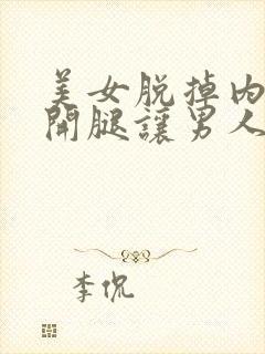 美女脱掉内裤张开腿让男人桶