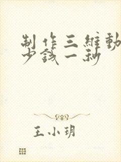 制作三维动画多少钱一秒