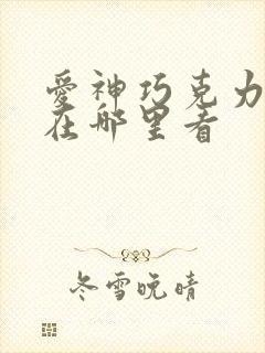 爱神巧克力可以在哪里看