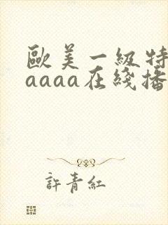 欧美一级特黄aaaaa在线播放