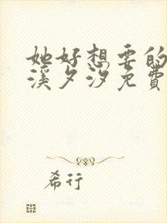 她好想要的小说溪夕汐免费阅读