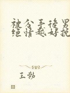 被分手后男人越绝情越好挽回