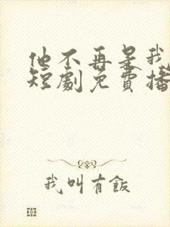 他不再是我的光短剧免费播放