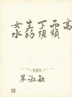 女生下面高潮流水的视频