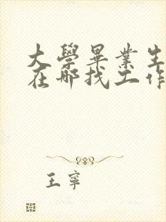 大学毕业生一般在哪找工作