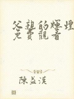 父亲的辉煌短剧免费观看