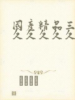 国产精品三级久久久久久久