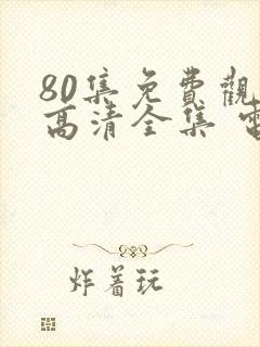 80集免费观看高清全集 电视剧