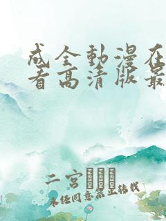 成全动漫在线观看高清版最新章节