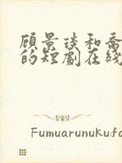 顾景琰和乔若星的短剧在线观看