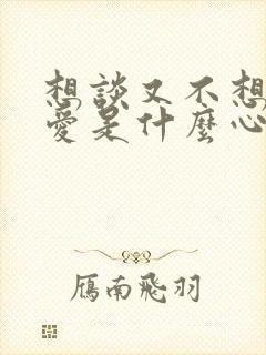 想谈又不想谈恋爱是什么心理