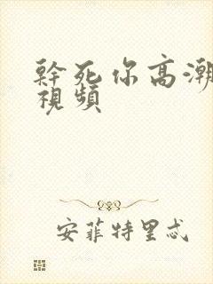 干死你高潮流水视频