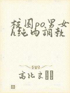 校园po男女高h纯肉调教