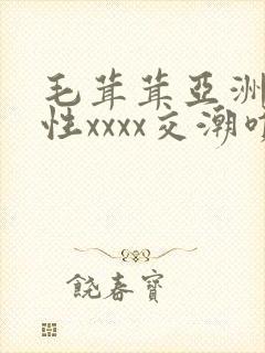 毛茸茸亚洲熟妇性xxxx交潮喷