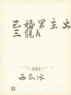 已婚男主出轨无三观h