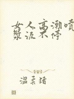 女人高潮喷水白浆流不停