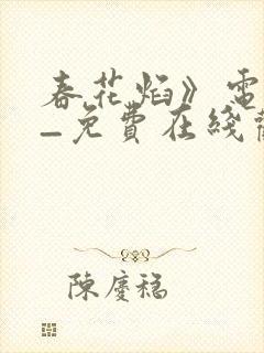 春花焰》电视剧_免费在线观看全集