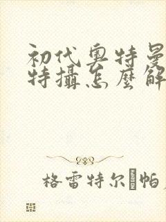 初代奥特曼空想特摄怎么解锁杰克