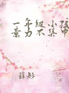 一年级小孩子注意力不集中作业拖拉