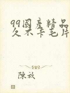 99国产精品久久不卡毛片