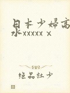 日本少妇高潮喷水xxxxxⅹ