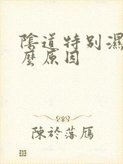 阴道特别湿是什么原因