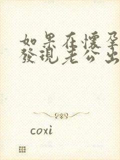 如果在怀孕期间发现老公出轨了怎么办