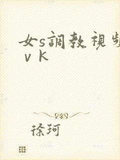 女s调教视频丨ⅴk