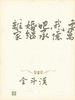 离婚吧,我要回家继承亿万家产短剧免费观看