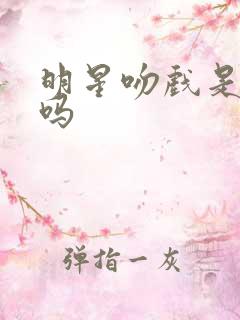 明星吻戏是真亲吗