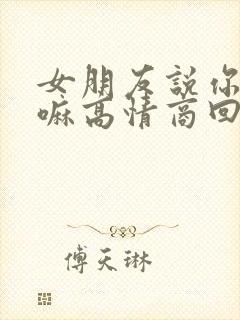 女朋友说你在干嘛高情商回复