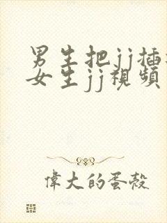 男生把jj插进女生jj视频