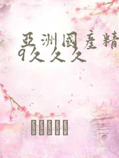 亚洲国产精品99久久久