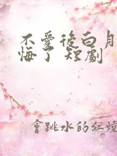 不爱后白月光后悔了 短剧