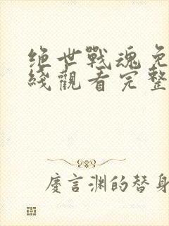 绝世战魂免费在线观看完整版