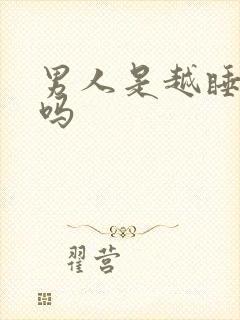 男人是越睡越爱吗